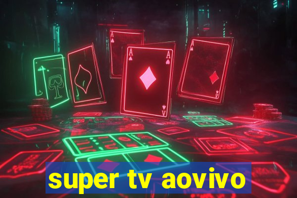 super tv aovivo